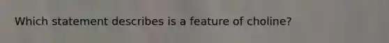 Which statement describes is a feature of choline?