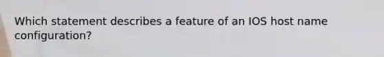 Which statement describes a feature of an IOS host name configuration?