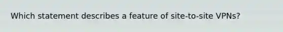 Which statement describes a feature of site-to-site VPNs?