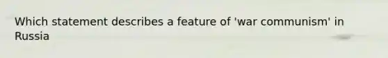 Which statement describes a feature of 'war communism' in Russia