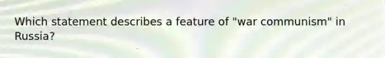 Which statement describes a feature of "war communism" in Russia?