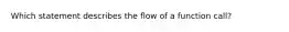 Which statement describes the flow of a function call?