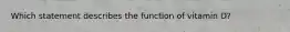 Which statement describes the function of vitamin D?