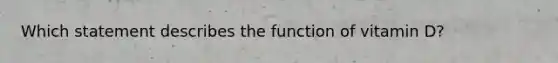 Which statement describes the function of vitamin D?