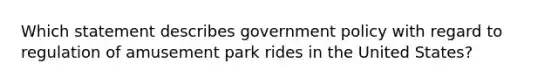 Which statement describes government policy with regard to regulation of amusement park rides in the United States?