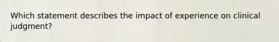 Which statement describes the impact of experience on clinical judgment?