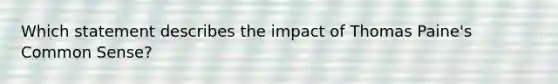 Which statement describes the impact of Thomas Paine's Common Sense?