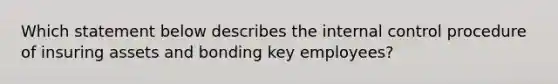 Which statement below describes the <a href='https://www.questionai.com/knowledge/kjj42owoAP-internal-control' class='anchor-knowledge'>internal control</a> procedure of insuring assets and bonding key employees?