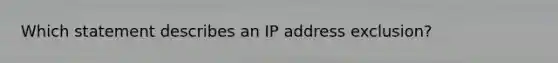 Which statement describes an IP address exclusion?