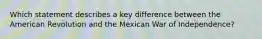 Which statement describes a key difference between the American Revolution and the Mexican War of Independence?