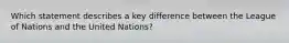 Which statement describes a key difference between the League of Nations and the United Nations?