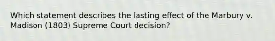 Which statement describes the lasting effect of the Marbury v. Madison (1803) Supreme Court decision?