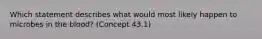 Which statement describes what would most likely happen to microbes in the blood? (Concept 43.1)