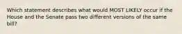 Which statement describes what would MOST LIKELY occur if the House and the Senate pass two different versions of the same bill?