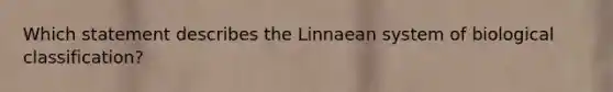 Which statement describes the Linnaean system of biological classification?