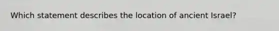 Which statement describes the location of ancient Israel?