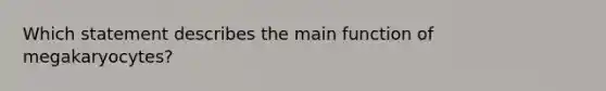 Which statement describes the main function of megakaryocytes?