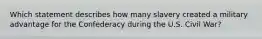 Which statement describes how many slavery created a military advantage for the Confederacy during the U.S. Civil War?