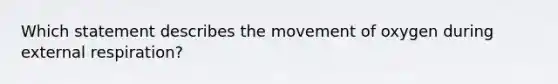 Which statement describes the movement of oxygen during external respiration?