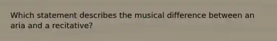 Which statement describes the musical difference between an aria and a recitative?