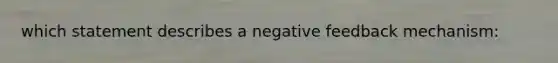 which statement describes a negative feedback mechanism: