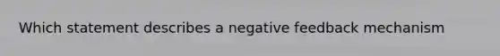 Which statement describes a negative feedback mechanism