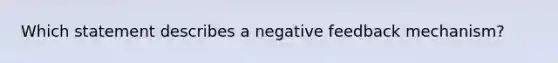 Which statement describes a negative feedback mechanism?