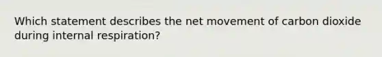 Which statement describes the net movement of carbon dioxide during internal respiration?