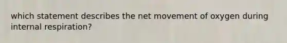 which statement describes the net movement of oxygen during internal respiration?