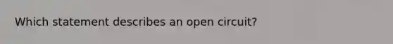 Which statement describes an open circuit?