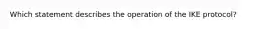 Which statement describes the operation of the IKE protocol?