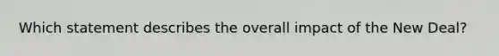 Which statement describes the overall impact of the New Deal?