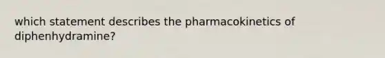 which statement describes the pharmacokinetics of diphenhydramine?