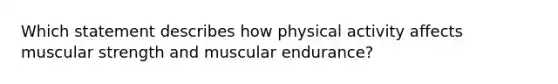 Which statement describes how physical activity affects muscular strength and muscular endurance?