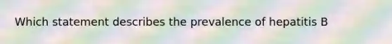 Which statement describes the prevalence of hepatitis B