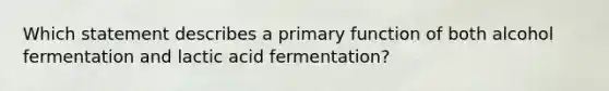 Which statement describes a primary function of both alcohol fermentation and lactic acid fermentation?