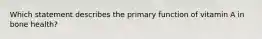 Which statement describes the primary function of vitamin A in bone health?