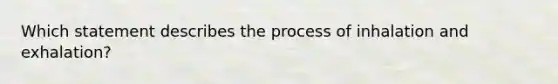 Which statement describes the process of inhalation and exhalation?