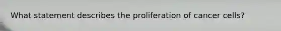What statement describes the proliferation of cancer cells?