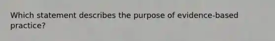 Which statement describes the purpose of evidence-based practice?