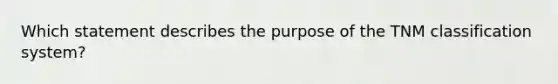 Which statement describes the purpose of the TNM classification system?