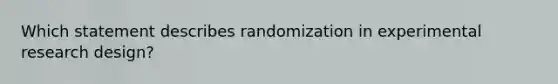 Which statement describes randomization in experimental research design?