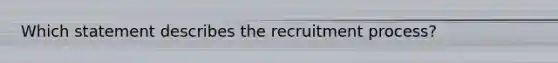 Which statement describes the recruitment process?