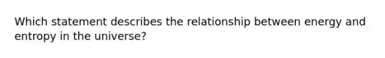 Which statement describes the relationship between <a href='https://www.questionai.com/knowledge/kElWhHRjQo-energy-and-entropy' class='anchor-knowledge'>energy and entropy</a> in the universe?