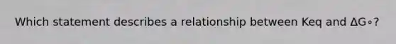 Which statement describes a relationship between Keq and ΔG∘?