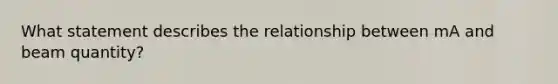 What statement describes the relationship between mA and beam quantity?