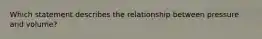 Which statement describes the relationship between pressure and volume?