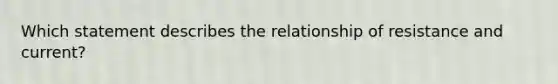 Which statement describes the relationship of resistance and current?