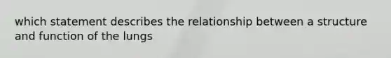 which statement describes the relationship between a structure and function of the lungs