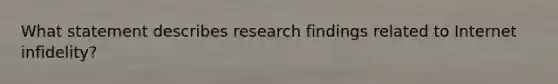 What statement describes research findings related to Internet infidelity?